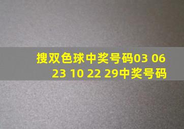 搜双色球中奖号码03 06 23 10 22 29中奖号码